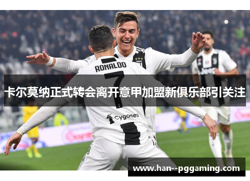 卡尔莫纳正式转会离开意甲加盟新俱乐部引关注