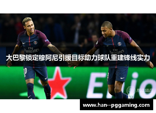 大巴黎锁定穆阿尼引援目标助力球队重建锋线实力