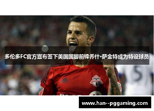 多伦多FC官方宣布签下美国国脚前锋乔什·萨金特成为特设球员